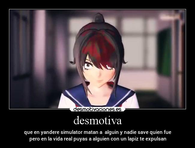 desmotiva - que en yandere simulator matan a alguin y nadie save quien fue
pero en la vida real puyas a alguien con un lapiz te expulsan