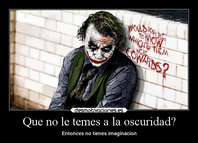 Que no le temes a la oscuridad? -