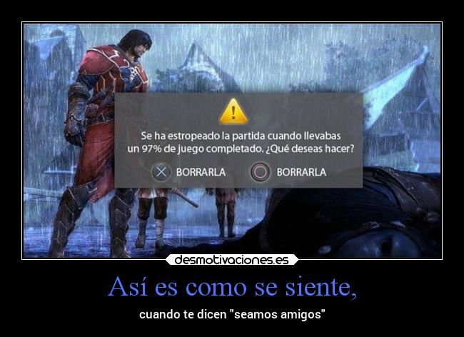 Así es como se siente, - cuando te dicen seamos amigos