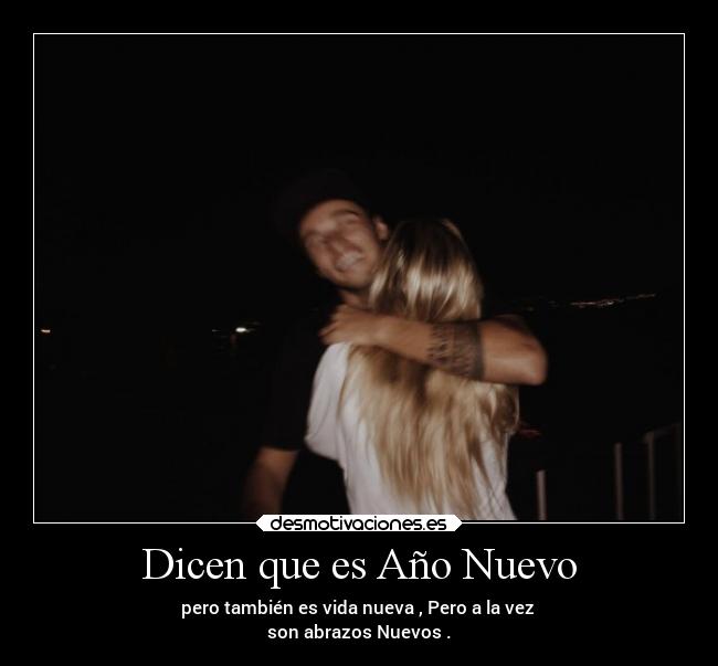 Dicen que es Año Nuevo - pero también es vida nueva , Pero a la vez
son abrazos Nuevos .