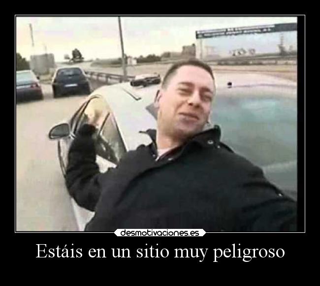 Estáis en un sitio muy peligroso -
