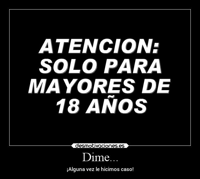 Dime... - ¡Alguna vez le hicimos caso!
