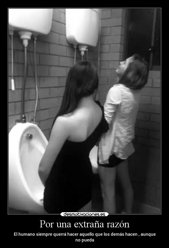Por una extraña razón - El humano siempre querrá hacer aquello que los demás hacen , aunque
no pueda