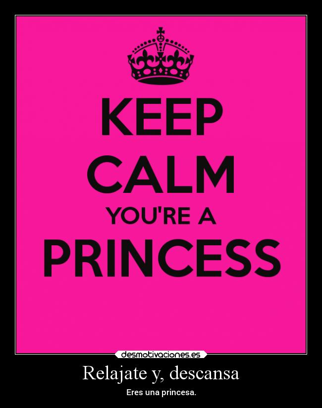 Relajate y, descansa - Eres una princesa.