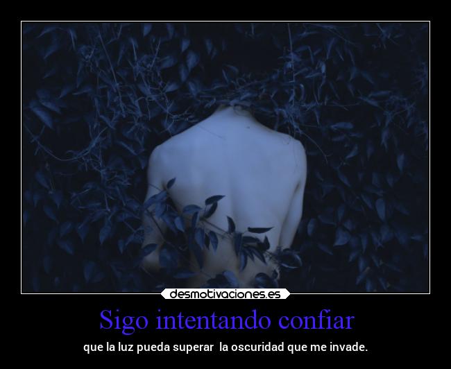 Sigo intentando confiar - que la luz pueda superar  la oscuridad que me invade.