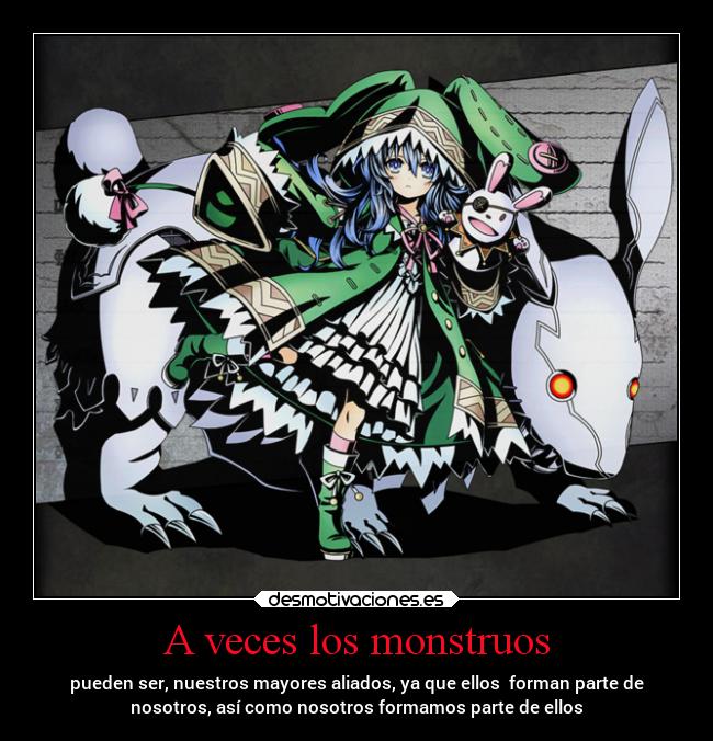 A veces los monstruos - pueden ser, nuestros mayores aliados, ya que ellos  forman parte de
nosotros, así como nosotros formamos parte de ellos