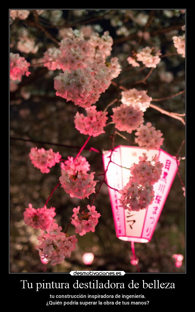 Tu pintura destiladora de belleza - tu construcción inspiradora de ingeniería.
¿Quién podría superar la obra de tus manos?