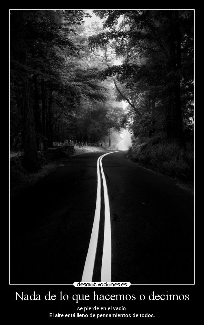 Nada de lo que hacemos o decimos - se pierde en el vacío.
El aire está lleno de pensamientos de todos.