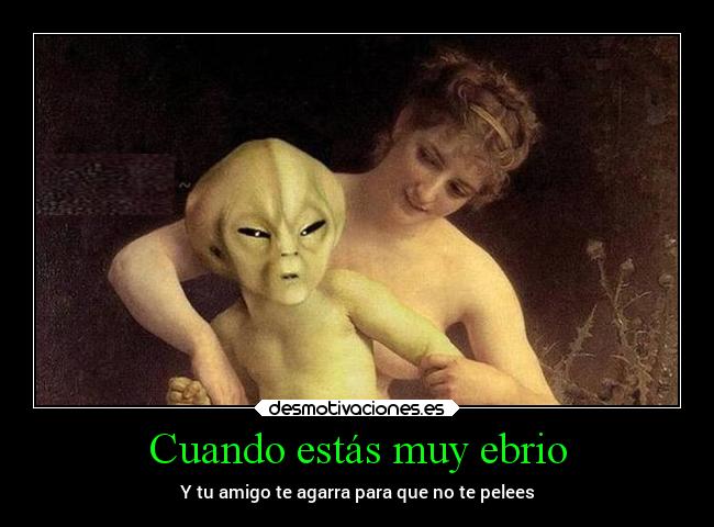 Cuando estás muy ebrio - Y tu amigo te agarra para que no te pelees