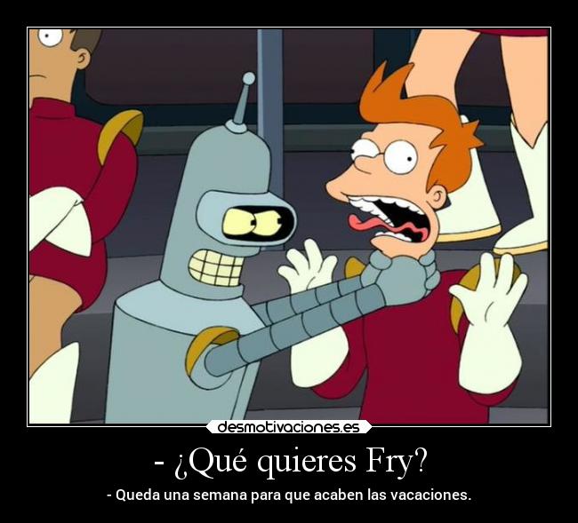 - ¿Qué quieres Fry? - 