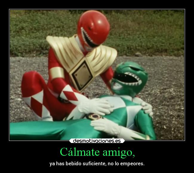 Cálmate amigo, -
