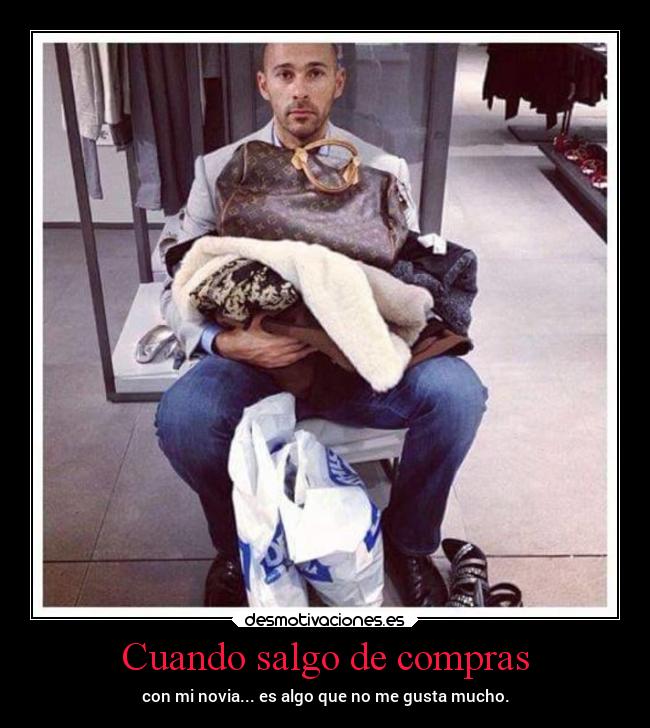 Cuando salgo de compras - con mi novia... es algo que no me gusta mucho.