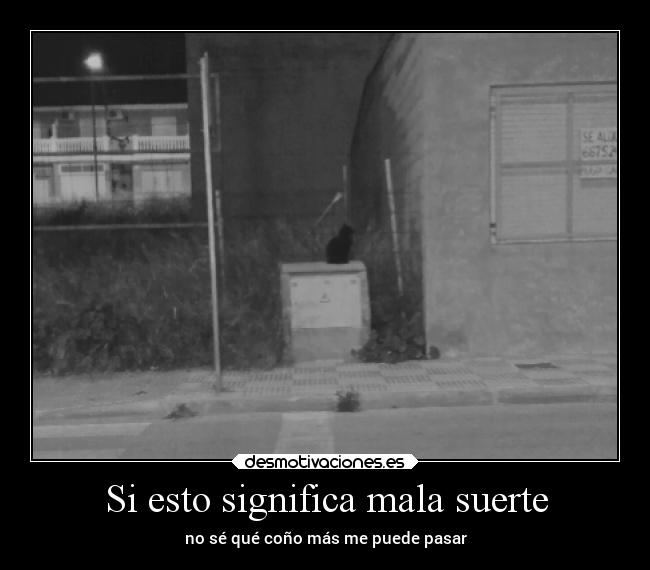 Si esto significa mala suerte - no sé qué coño más me puede pasar