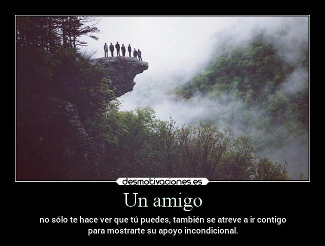 Un amigo - no sólo te hace ver que tú puedes, también se atreve a ir contigo
para mostrarte su apoyo incondicional.