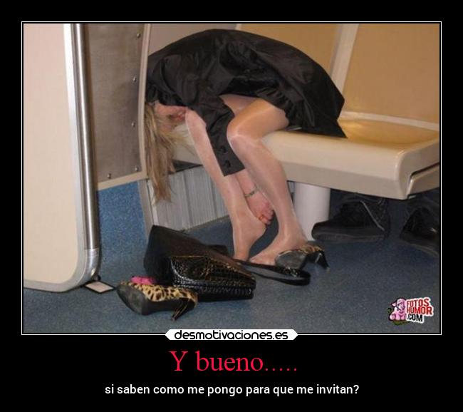 Y bueno..... - si saben como me pongo para que me invitan?