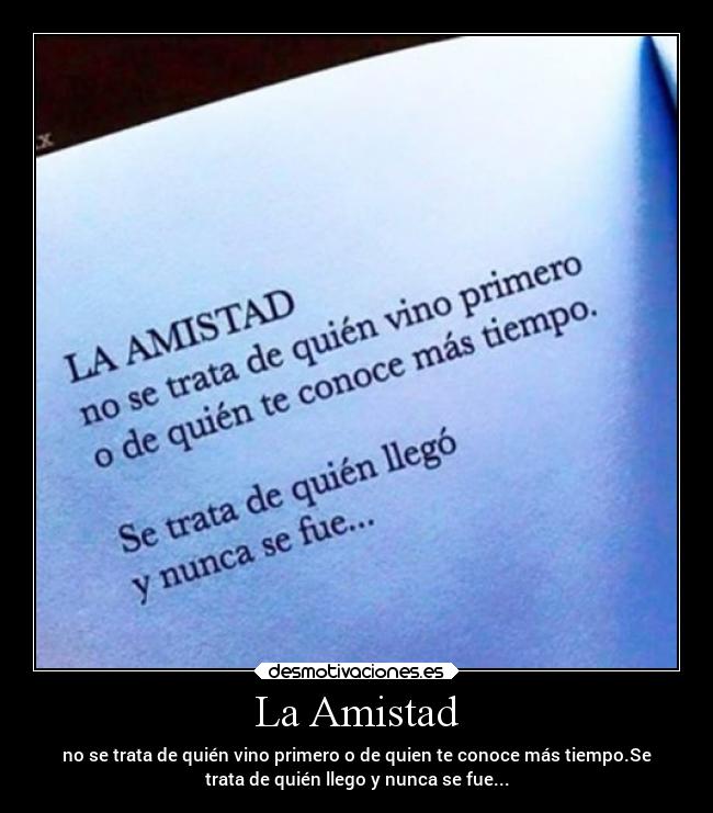 La Amistad - no se trata de quién vino primero o de quien te conoce más tiempo.Se
trata de quién llego y nunca se fue...