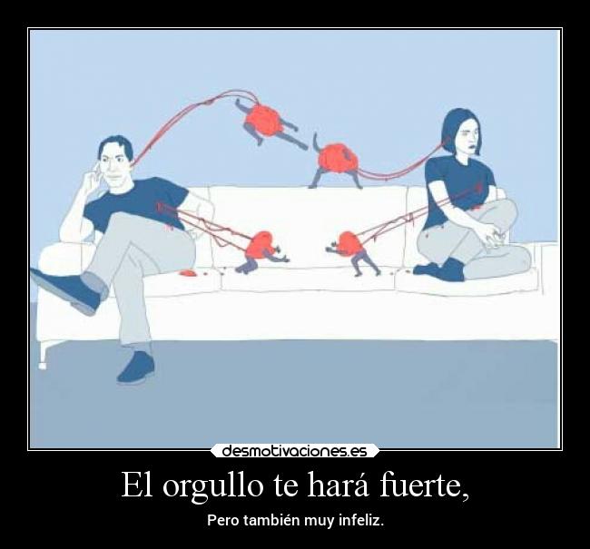 El orgullo te hará fuerte, - Pero también muy infeliz.
