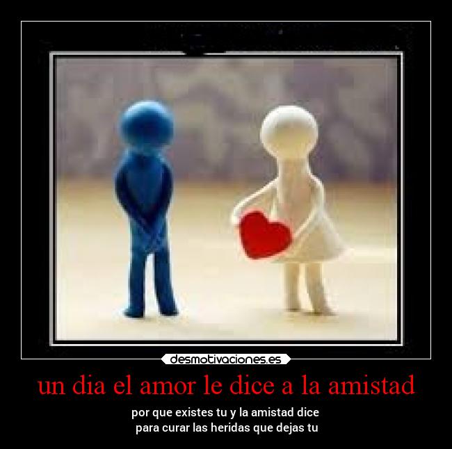 un dia el amor le dice a la amistad -