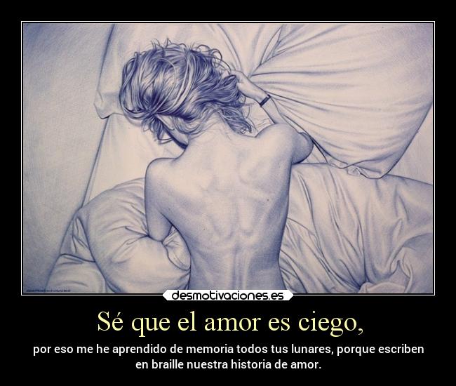 Sé que el amor es ciego, -