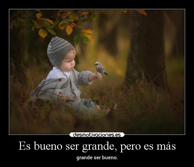 Es bueno ser grande, pero es más -