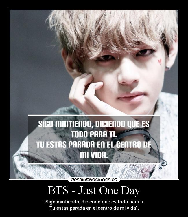 BTS - Just One Day - Sigo mintiendo, diciendo que es todo para ti.
Tu estas parada en el centro de mi vida.