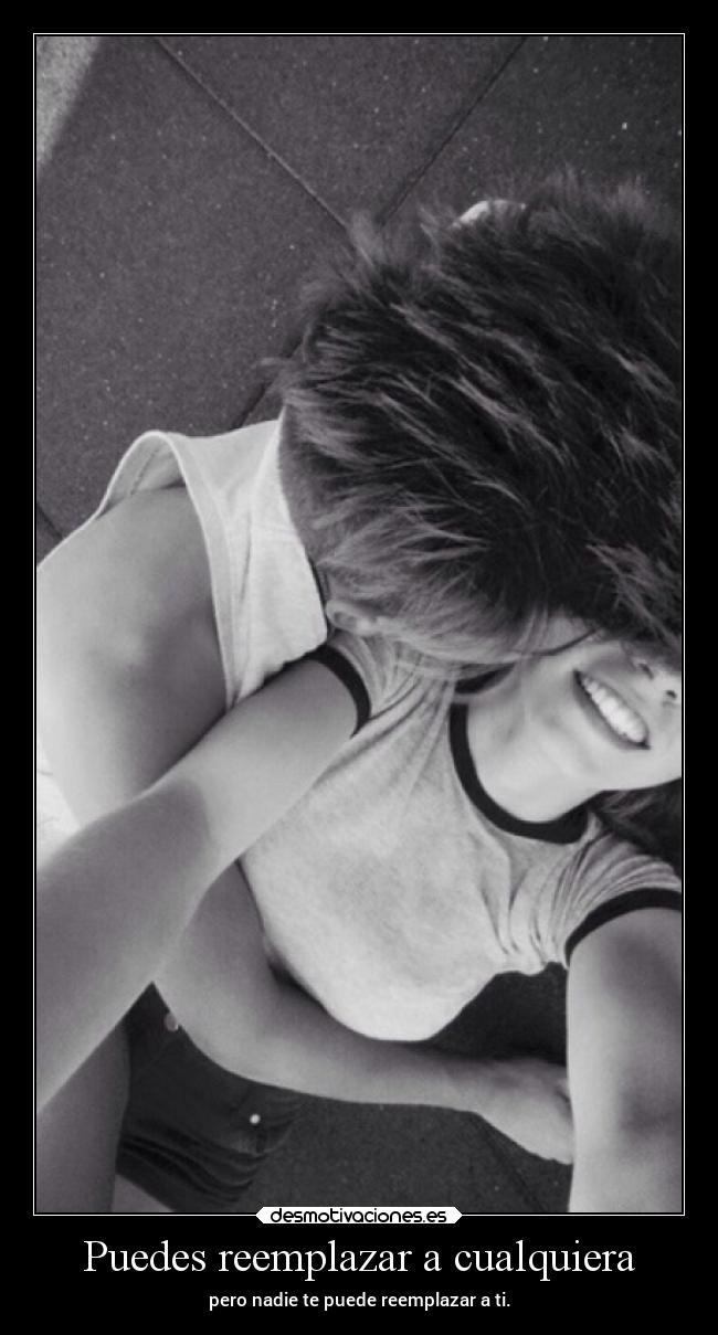 Puedes reemplazar a cualquiera - pero nadie te puede reemplazar a ti.