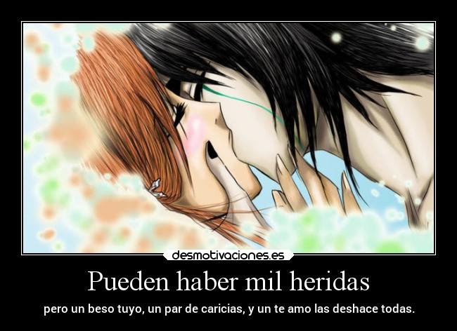 Pueden haber mil heridas - pero un beso tuyo, un par de caricias, y un te amo las deshace todas.