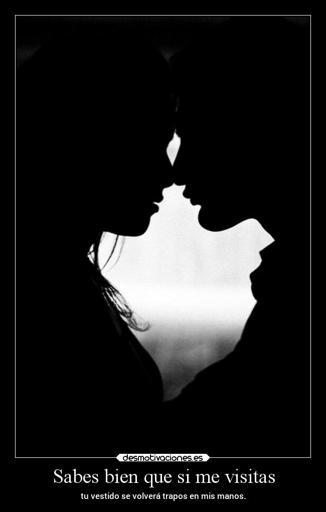 Sabes bien que si me visitas - tu vestido se volverá trapos en mis manos.