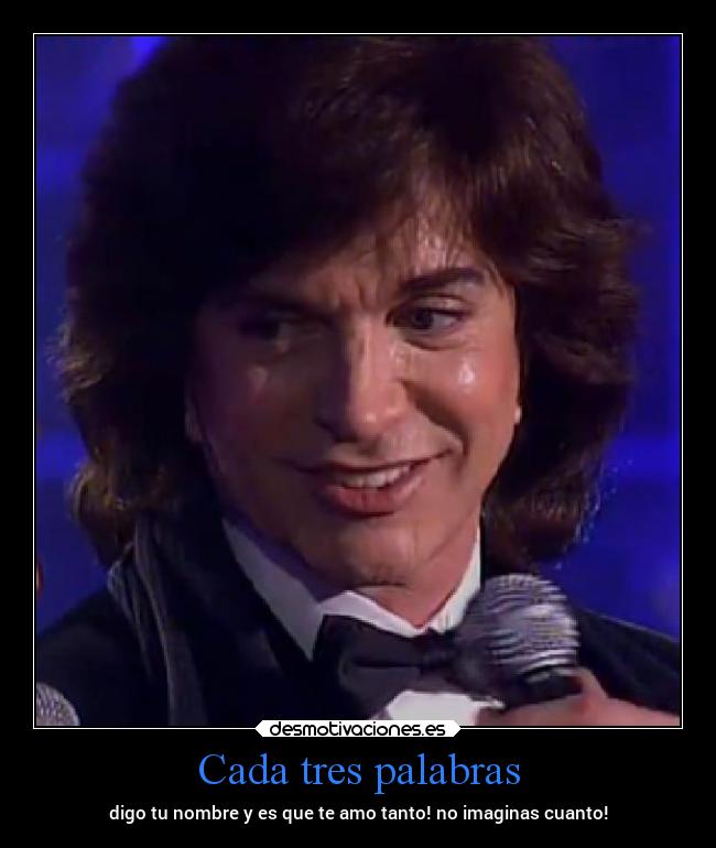 Cada tres palabras - digo tu nombre y es que te amo tanto! no imaginas cuanto!