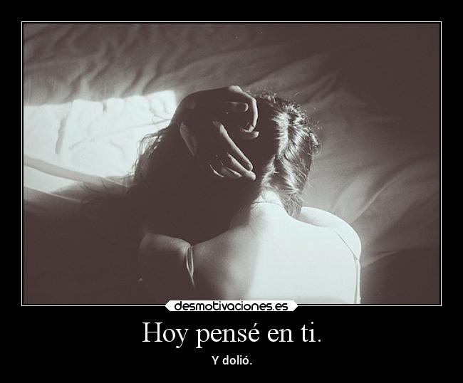 Hoy pensé en ti. - Y dolió.