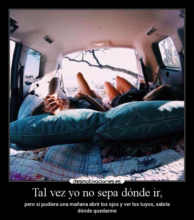 Tal vez yo no sepa dónde ir, -