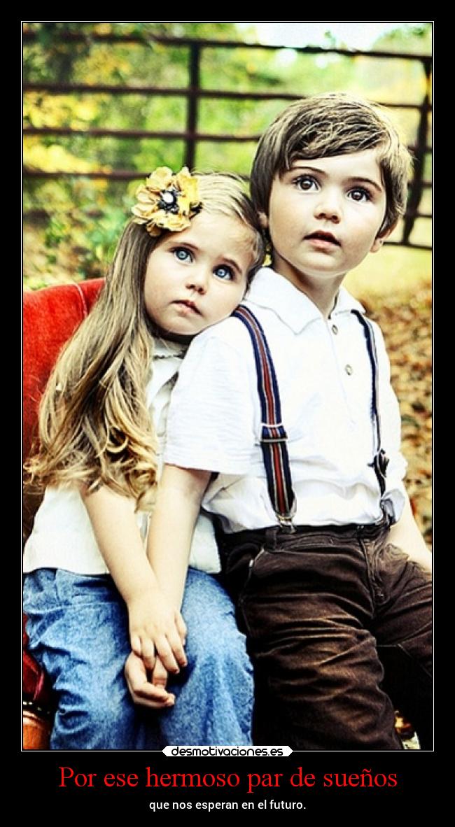 Por ese hermoso par de sueños - que nos esperan en el futuro.