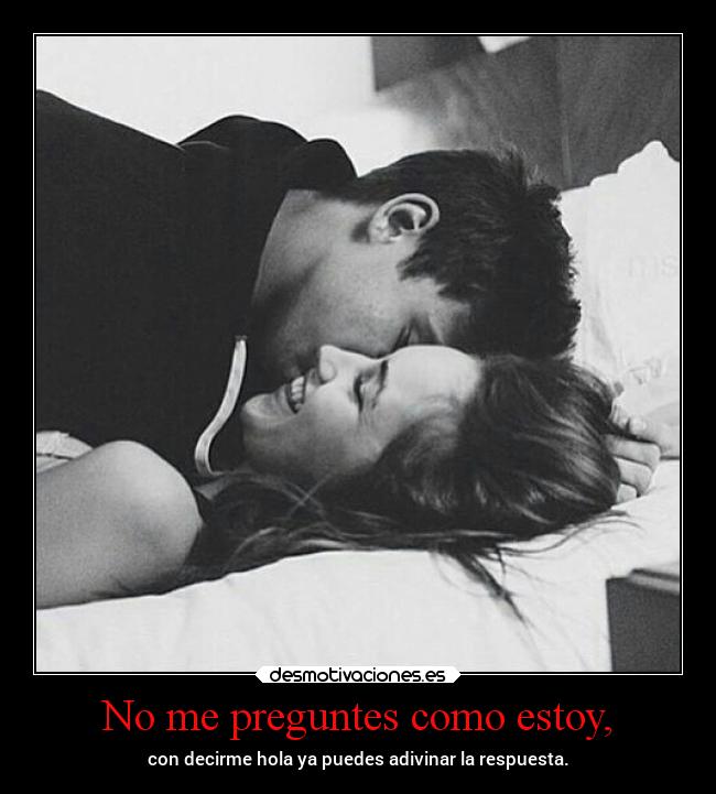 No me preguntes como estoy, -