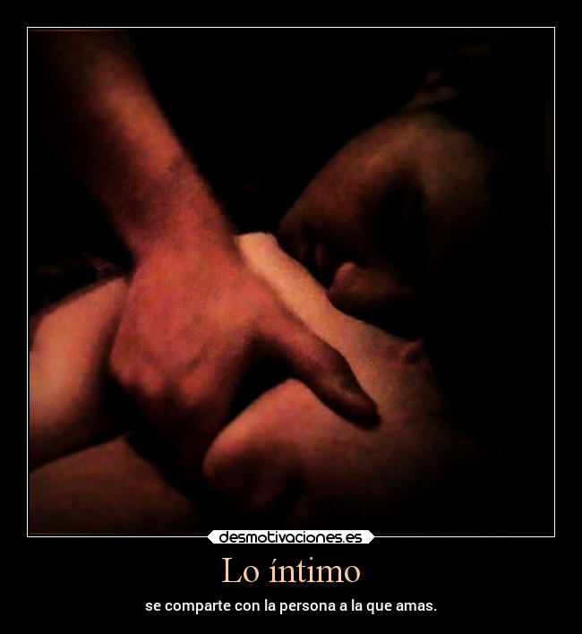 Lo íntimo - se comparte con la persona a la que amas.