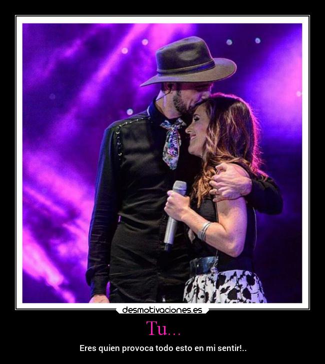 Tu... - Eres quien provoca todo esto en mi sentir!..