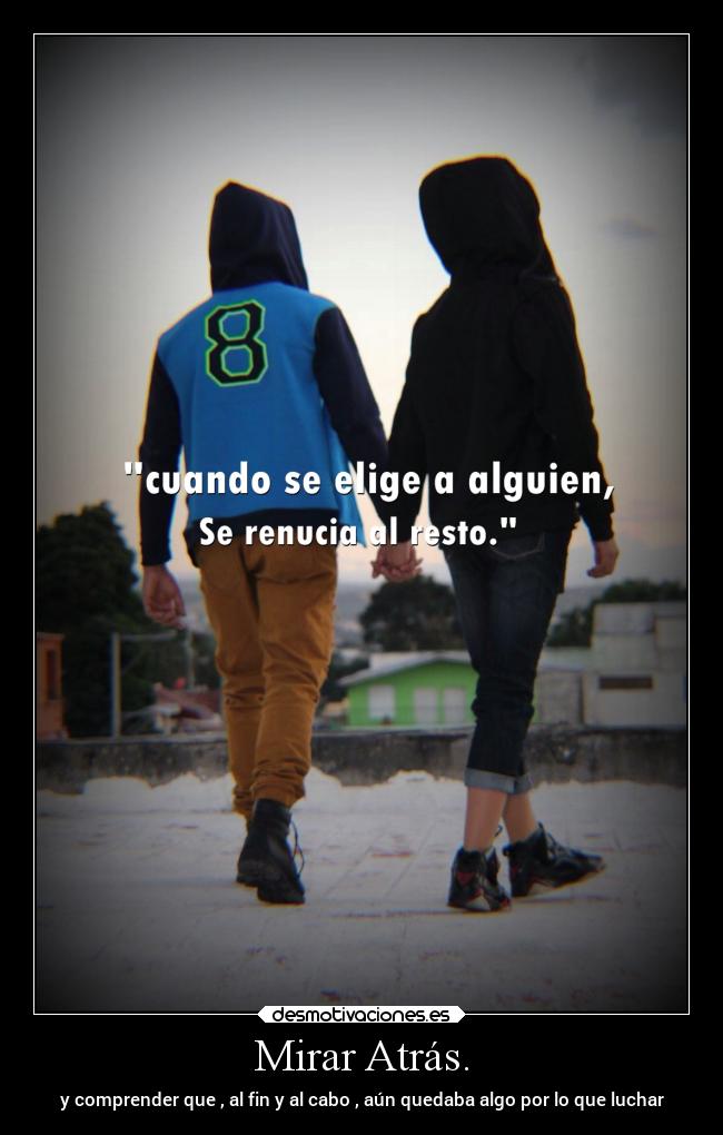 Mirar Atrás. - y comprender que , al fin y al cabo , aún quedaba algo por lo que luchar