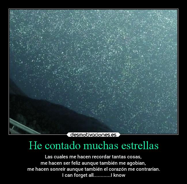 He contado muchas estrellas - Las cuales me hacen recordar tantas cosas,
me hacen ser feliz aunque también me agobian,
me hacen sonreír aunque también el corazón me contrarían.
I can forget all............I know