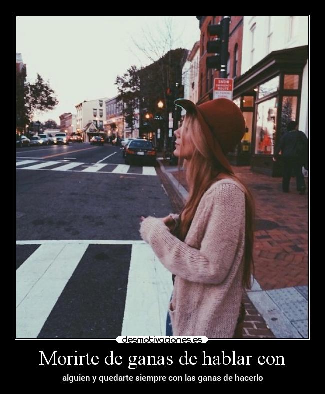 Morirte de ganas de hablar con -