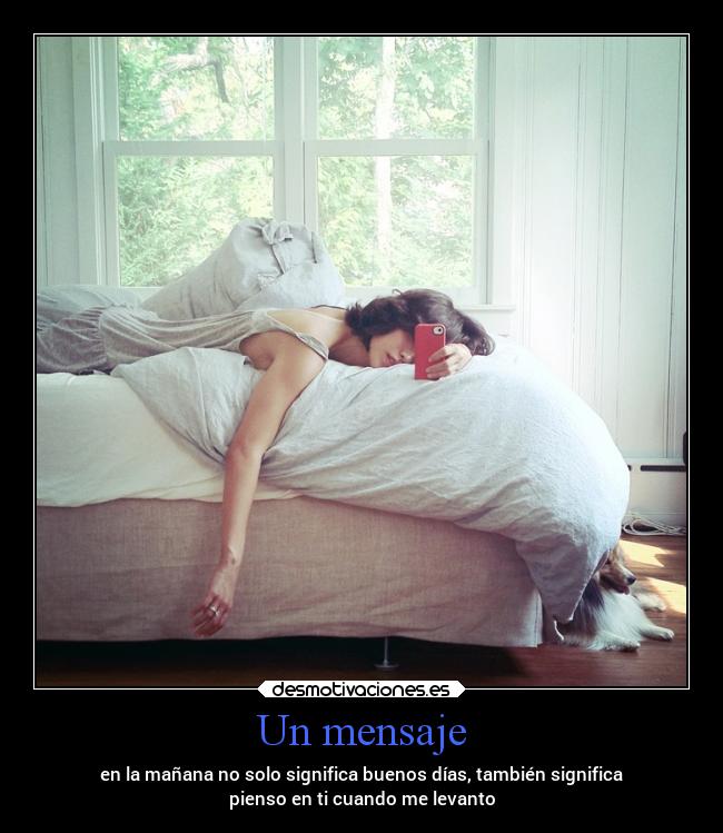 Un mensaje - en la mañana no solo significa buenos días, también significa
pienso en ti cuando me levanto