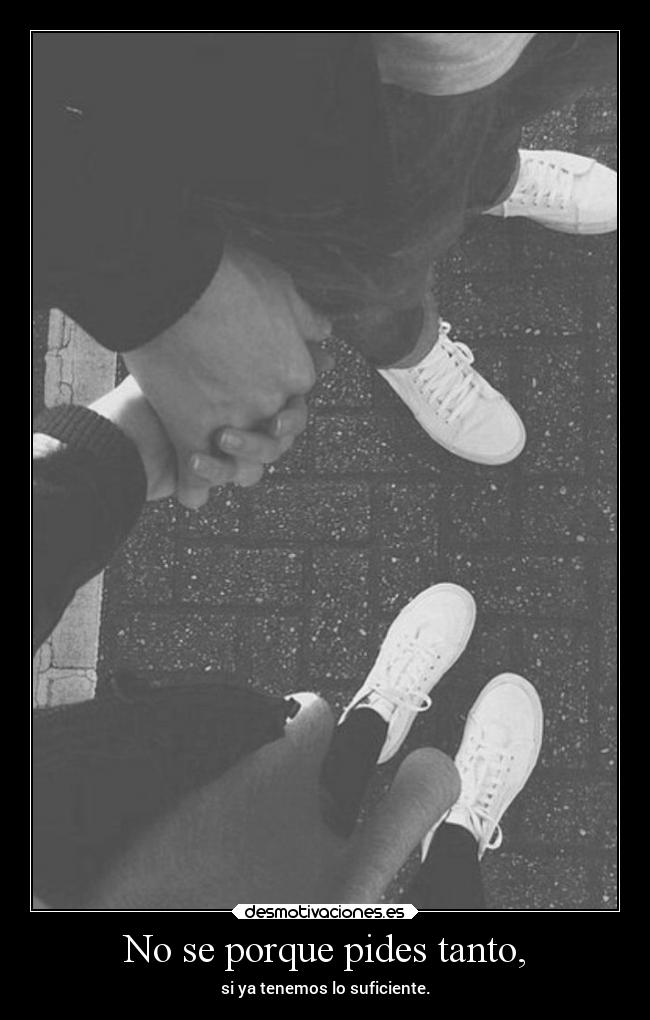 No se porque pides tanto, - 