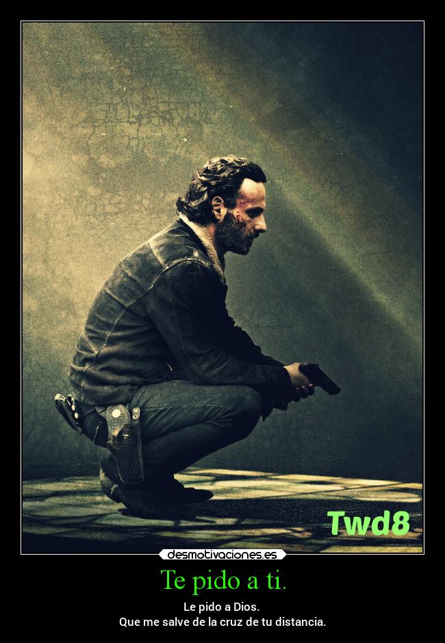 Te pido a ti. - Le pido a Dios. 
Que me salve de la cruz de tu distancia.