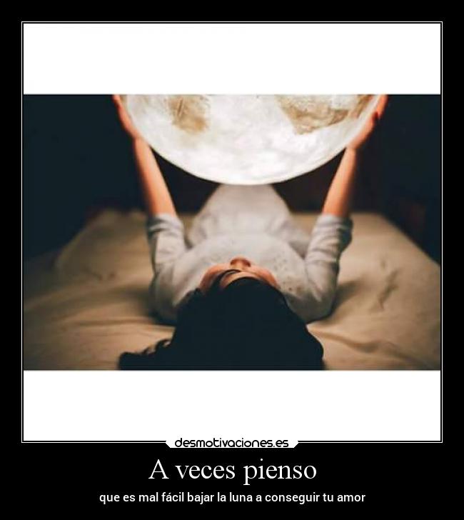 A veces pienso - que es mal fácil bajar la luna a conseguir tu amor