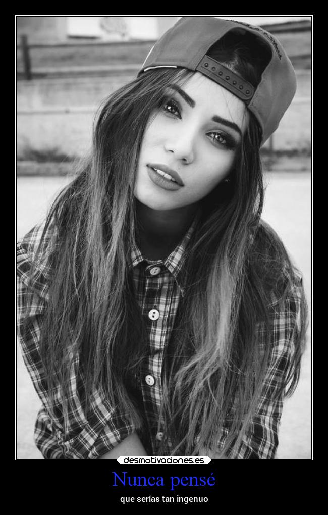 Nunca pensé - que serías tan ingenuo
