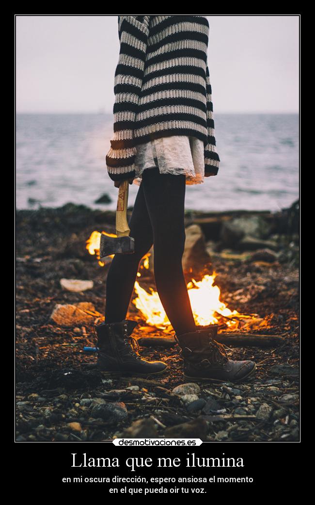 Llama que me ilumina - en mi oscura dirección, espero ansiosa el momento
en el que pueda oir tu voz.