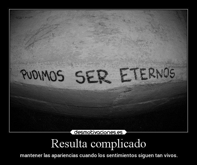 Resulta complicado - mantener las apariencias cuando los sentimientos siguen tan vivos.