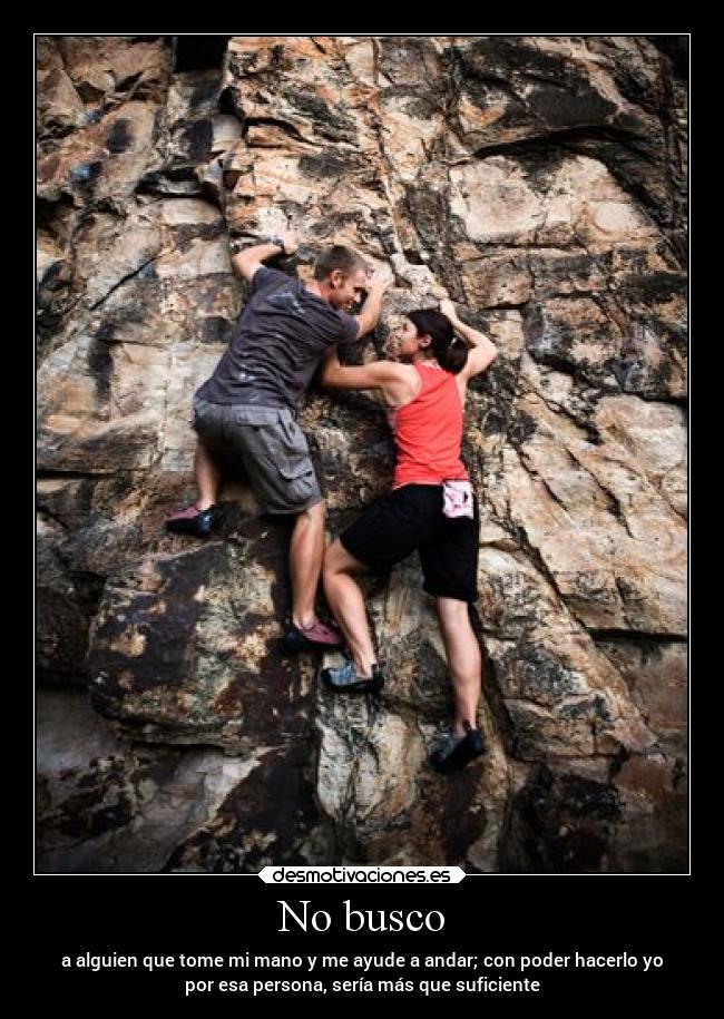 No busco - a alguien que tome mi mano y me ayude a andar; con poder hacerlo yo
por esa persona, sería más que suficiente
