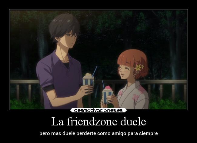 La friendzone duele - pero mas duele perderte como amigo para siempre