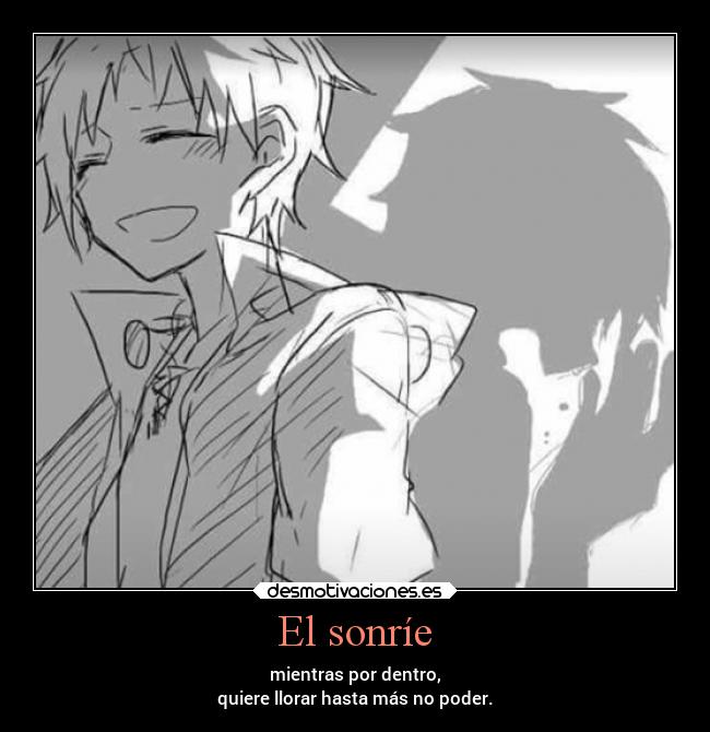 El sonríe - mientras por dentro,
quiere llorar hasta más no poder.