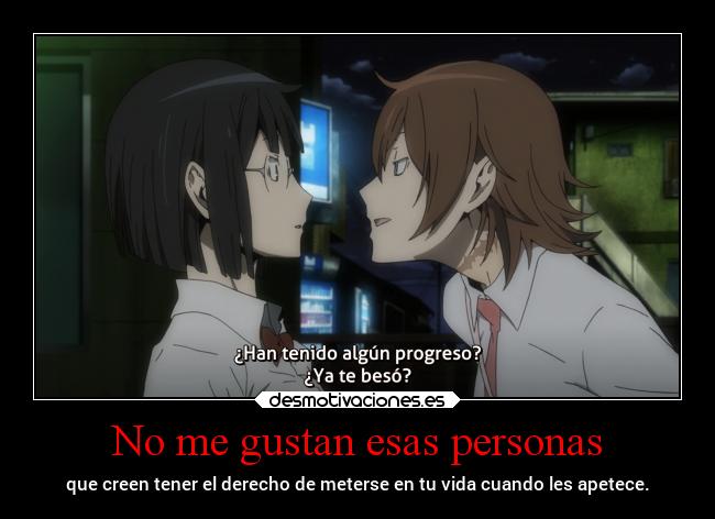 No me gustan esas personas - que creen tener el derecho de meterse en tu vida cuando les apetece.