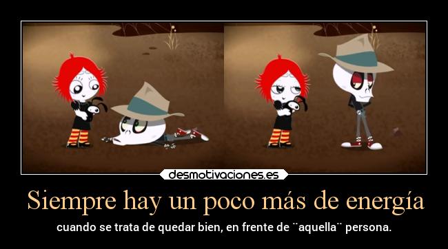 Siempre hay un poco más de energía - cuando se trata de quedar bien, en frente de ¨aquella¨ persona.